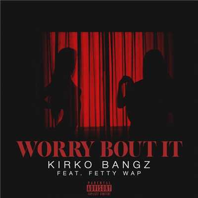 シングル/Worry Bout It (feat. Fetty Wap)/Kirko Bangz