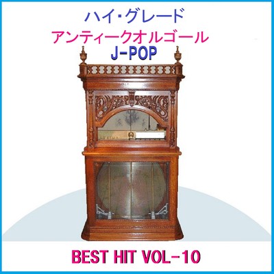 ハイ・グレード アンティークオルゴール作品集 J-POP BEST HIT VOL-10/オルゴールサウンド J-POP