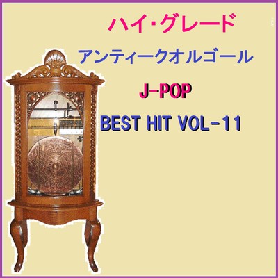 ハイ・グレード アンティークオルゴール作品集 J-POP BEST HIT VOL-11/オルゴールサウンド J-POP