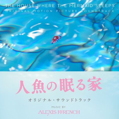 人魚の眠る家 オリジナル・サウンドトラック/Alexis Ffrench