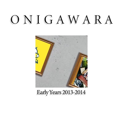 ONIGAWARA EARLY YEARS 2013〜2014/ONIGAWARA