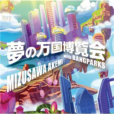 夢の万国博覧会 with BANGPARKS/MIZUSAWA AKEMI