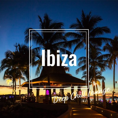 Ibiza Deep Chill Lounge -クールな大人の夜カフェChill Groove Mix-/Cafe lounge resort