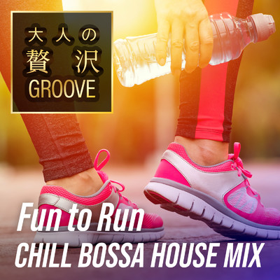 アルバム/大人の贅沢GROOVE 〜Fun to Run すっきり心地いい朝のチルボッサ・ハウス 〜/Cafe lounge exercise
