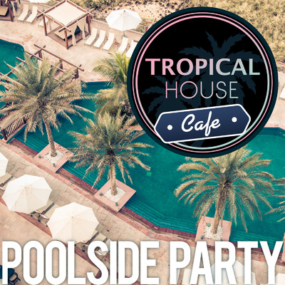 Tropical House Cafe ～ ラグジュアリーな大人のPoolside Party BGM/Various Artists