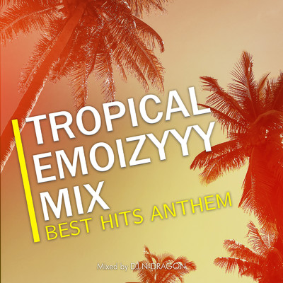 TROPICAL EMOIZYYY MIX -BEST HITS ANTHEM- mixed by DJ N-DRAGON (DJ MIX)/DJ N-DRAGON