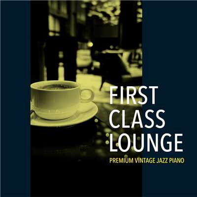 First Class Lounge 〜じっくり聴きたい夜カフェピアノ〜/Cafe lounge Jazz