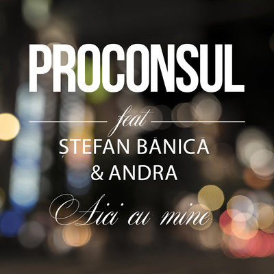Aici cu mine (featuring Stefan Banica, Andra)/Proconsul