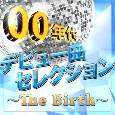 00年代デビュー曲セレクション〜The Birth〜/Various Artists