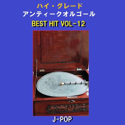 ハイ・グレード アンティークオルゴール作品集 J-POP BEST HIT VOL-12/オルゴールサウンド J-POP