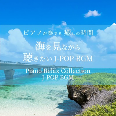 アルバム/ピアノが奏でる 癒しの時間 海を見ながら聴きたい J-POP BGM Piano Relax Collection J-POP BGM/NAHOKO