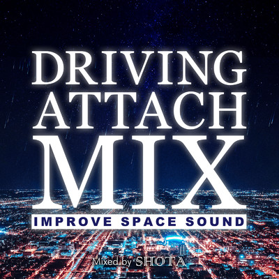 アルバム/Driving Attach Mix -Improve Space Sound-mixed by DJ SHOTA (DJ MIX)/DJ SHOTA