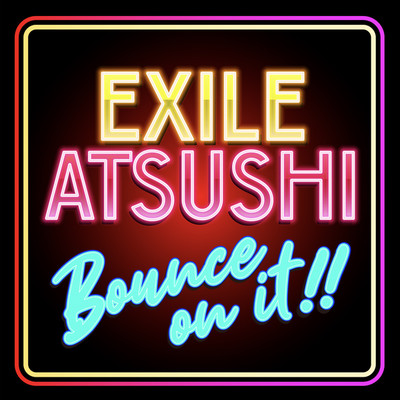 BOUNCE ON IT！！/EXILE ATSUSHI