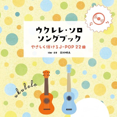 アルバム/ウクレレ・ソロ・ソングブック -やさしく弾けるJ-POP22曲-/岡村明良