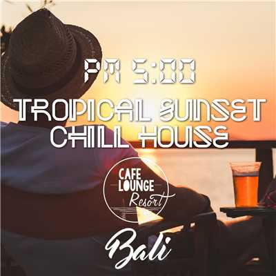 PM5:00, Tropical Sunset Chill House, Bali 〜ゆったり贅沢に味わうトロピカル・カフェBGM〜/Cafe lounge resort