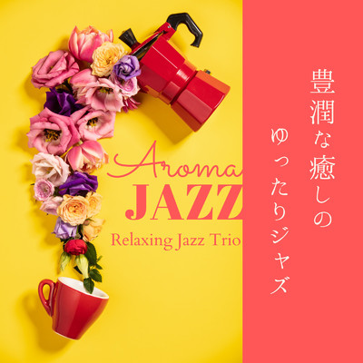 アルバム/豊潤な癒しのゆったりジャズ - Aroma Jazz/Relaxing Jazz Trio