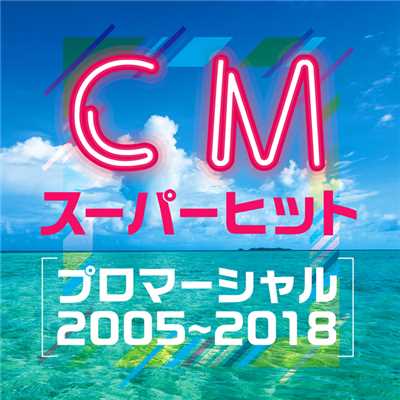 【CMスーパーヒット】(プロマーシャル2005〜2018)/Various Artists