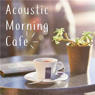 アルバム/Acoustic Morning Cafe - 爽やかな朝に聴きたいアコースティック BGM-/ALL BGM CHANNEL