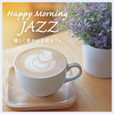 Happy Morning Jazz - 優しく爽やかな朝カフェ/Relaxing BGM Project