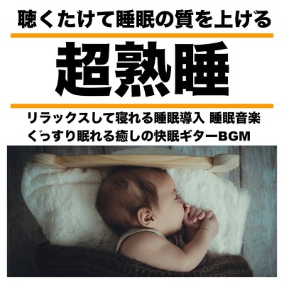 超熟睡 聴くだけで睡眠の質を上げる リラックスして寝れる睡眠導入 睡眠音楽 ぐっすり眠れる癒しの快眠ギターBGM/日本BGM向上委員会