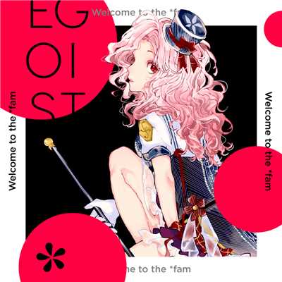 Welcome to the *fam/EGOIST