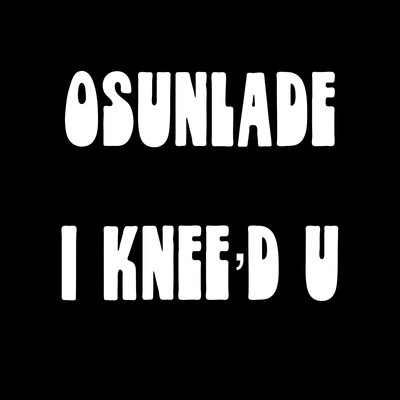 I Knee'd U/Osunlade