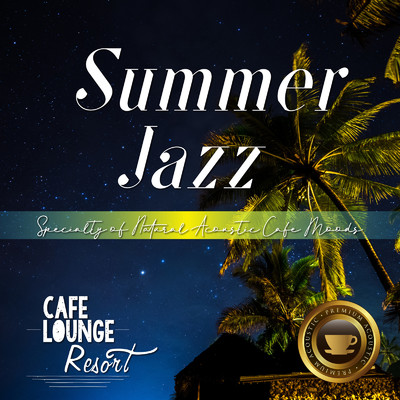 Summer Jazz 〜Specialty of Natural Acoustic Cafe Moods〜 じっくりゆったり聴きたい夜のカフェBGM/Cafe lounge resort
