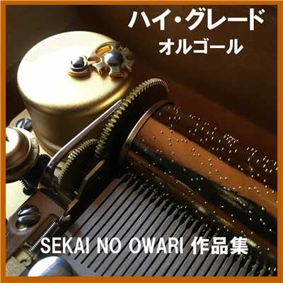 ハイ・グレード オルゴール作品集 SEKAI NO OWARI/オルゴールサウンド J-POP
