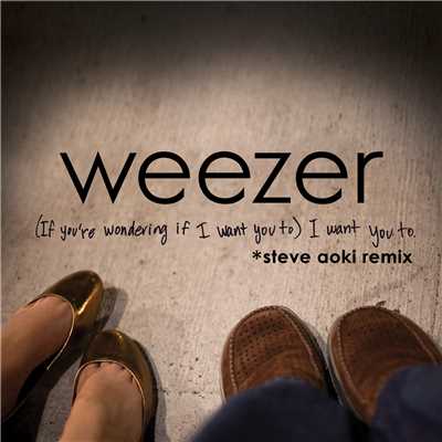 シングル/(If You're Wondering If I Want You To) I Want You To (Steve Aoki Remix)/Weezer