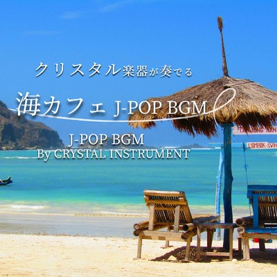 アルバム/クリスタル楽器が奏でる 海カフェ J-POP BGM J-POP BGM By CRYSTAL INSTRUMENT/クリスタルウィンド & クリスタル