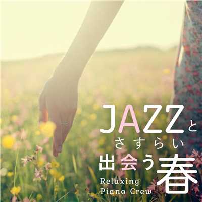 JAZZとさすらい出会う春/Relaxing Piano Crew