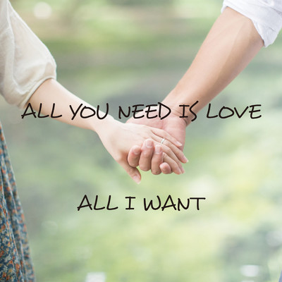 ALL YOU NEED IS LOVE/ALL I WANT
