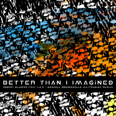 Better Than I Imagined (featuring H.E.R., Meshell Ndegeocello／KAYTRANADA Remix)/ロバート・グラスパー