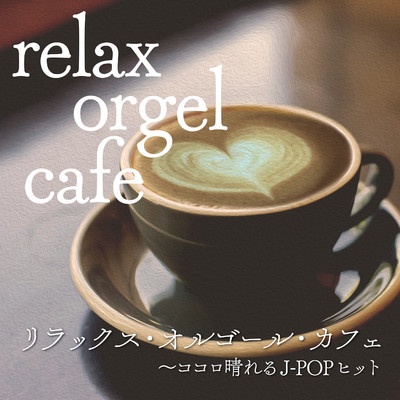 リラックス・オルゴール・カフェ 〜ココロ晴れるJ-POPヒット/オルゴール