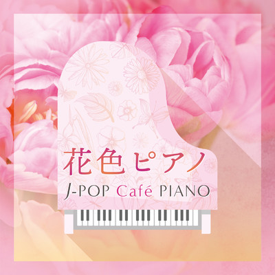 花色ピアノ〜J-POP Cafe PIANO 〈ドラマ・映画・J-POPヒッツ・メロディー〉/Various Artists