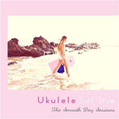 アルバム/ウクレレ・サーフ・スタイル - Acoustic Style Covers/The Smooth Day Sessions