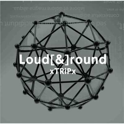 Loud[&]round/xTRiPx