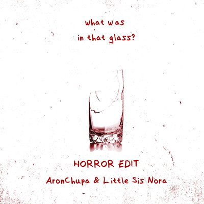 シングル/What Was in That Glass (Horror Edit) (Explicit)/AronChupa／Little Sis Nora