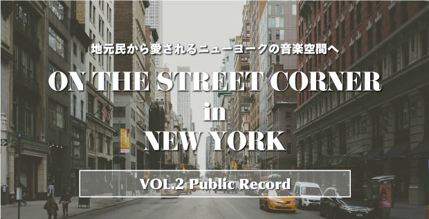 地元民から愛されるニューヨークの音楽空間へ【 ON THE STREET CORNER in NEW YORK 】VOL.2 Public Record