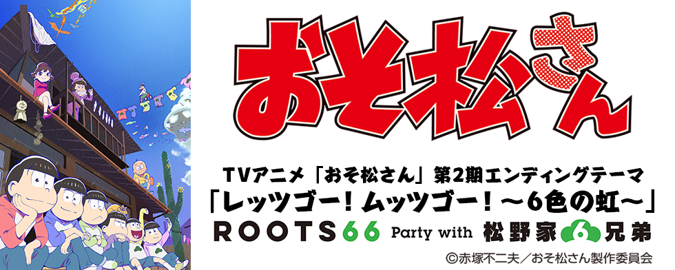 ROOTS66 Party with 松野家6兄弟「レッツゴー！ムッツゴー！～6色の虹～」