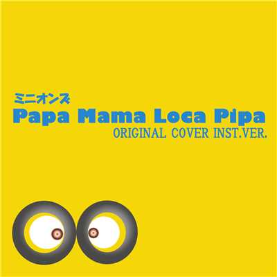 ミニオンズ  Papa Mama Loca Pipa  ORIGINAL COVER INST.Ver./NIYARI計画