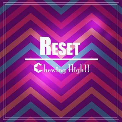 Reset/Chewing High！！