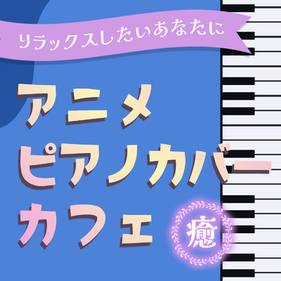 ＜リラックスしたいあなたに＞アニメ ピアノカバー・カフェ-癒-/うたスタ