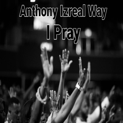 I Pray/Anthony izreal way