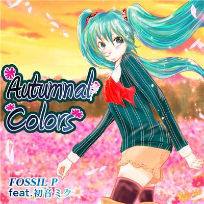 Autumnal Colors/FOSSIL P feat.初音ミク