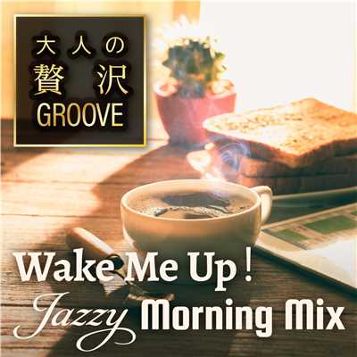 大人の贅沢GROOVE〜Wake Me Up！すっきり目覚めのJazzy House BGM〜/Cafe lounge groove