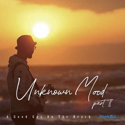 UNKNOWN MOOD part II～ A Good Guy On The Beach/Hank西山