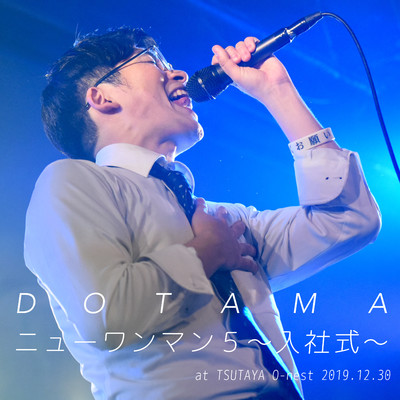 アルバム/『ニューワンマン5〜入社式〜』at TSUTAYA O-nest 2019.12.30/DOTAMA