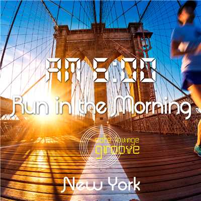 Am6:00, Run in the Morning, New York〜大人の贅沢・爽快朝ランニングBGM〜/Cafe lounge groove