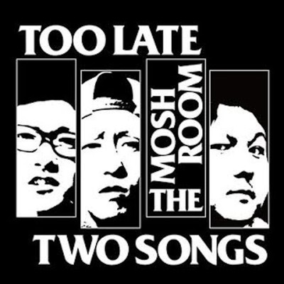 TOO LATE TWO SONGS/THE MOSH ROOM